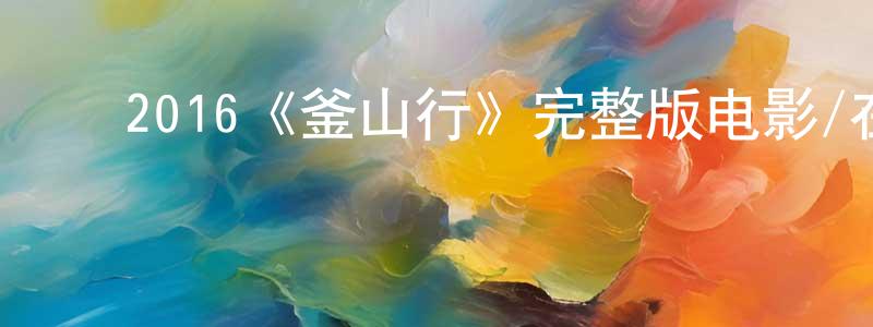 ﻿陈建伟发布﻿2016《釜山行》完整版电影/在线观看/百度云-美剧天堂